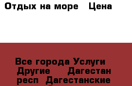 Отдых на море › Цена ­ 300 - Все города Услуги » Другие   . Дагестан респ.,Дагестанские Огни г.